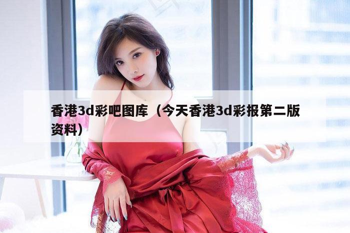 香港3d彩吧图库（今天香港3d彩报第二版资料）